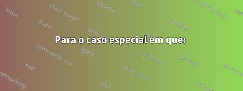 Para o caso especial em que: