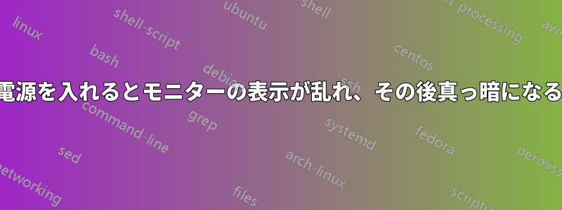電源を入れるとモニターの表示が乱れ、その後真っ暗になる