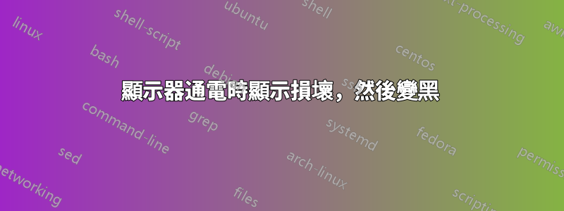 顯示器通電時顯示損壞，然後變黑