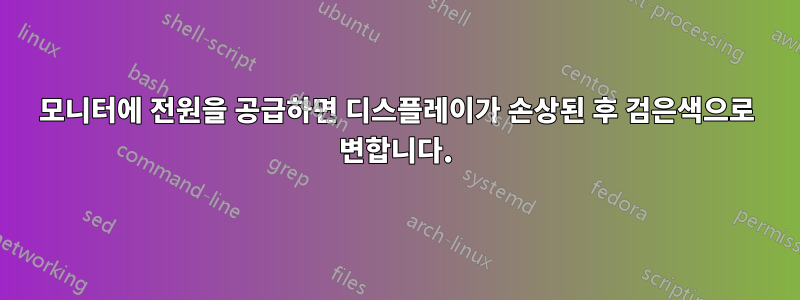 모니터에 전원을 공급하면 디스플레이가 손상된 후 검은색으로 변합니다.