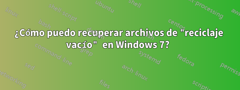 ¿Cómo puedo recuperar archivos de "reciclaje vacío" en Windows 7? 