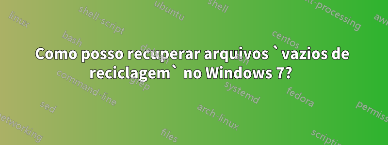 Como posso recuperar arquivos `vazios de reciclagem` no Windows 7? 