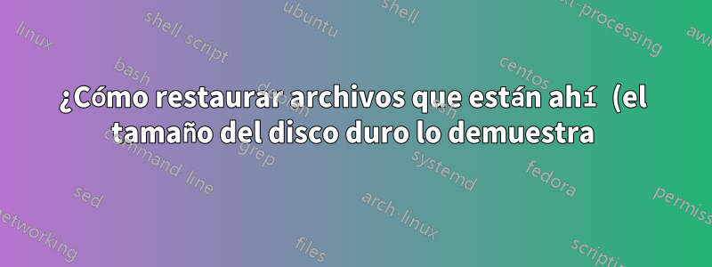 ¿Cómo restaurar archivos que están ahí (el tamaño del disco duro lo demuestra) pero no son visibles?