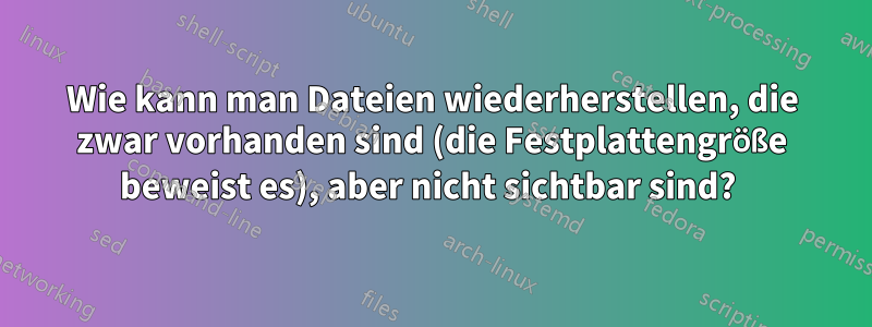 Wie kann man Dateien wiederherstellen, die zwar vorhanden sind (die Festplattengröße beweist es), aber nicht sichtbar sind? 