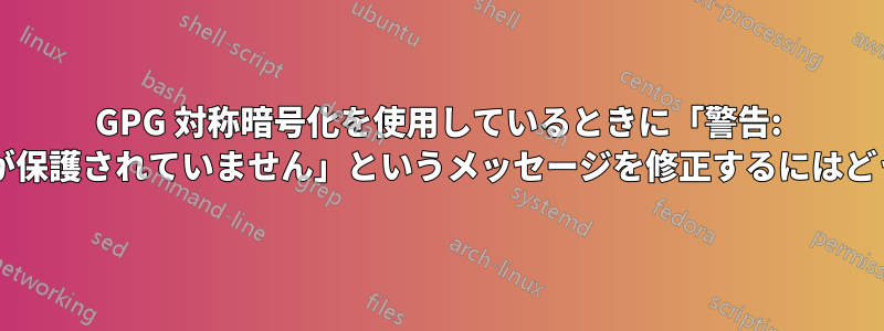GPG 対称暗号化を使用しているときに「警告: メッセージの整合性が保護されていません」というメッセージを修正するにはどうすればよいですか?