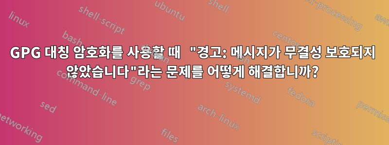 GPG 대칭 암호화를 사용할 때 "경고: 메시지가 무결성 보호되지 않았습니다"라는 문제를 어떻게 해결합니까?