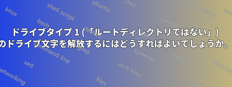 ドライブタイプ 1 (「ルートディレクトリではない」) のドライブ文字を解放するにはどうすればよいでしょうか。