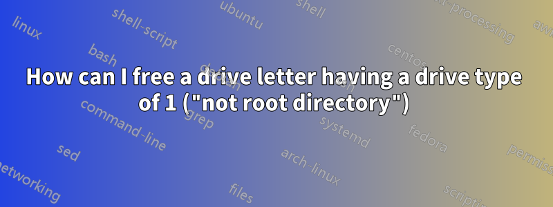 How can I free a drive letter having a drive type of 1 ("not root directory")