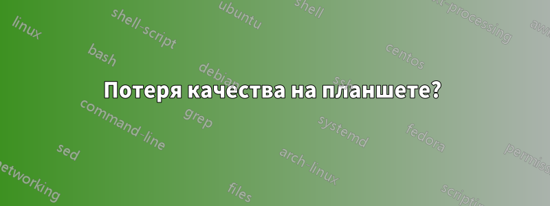 Потеря качества на планшете?