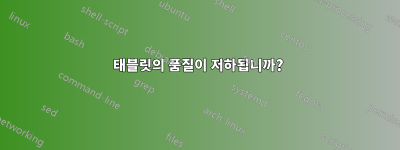 태블릿의 품질이 저하됩니까?