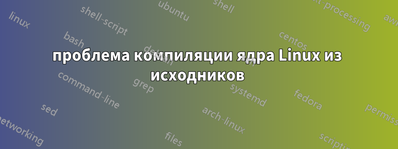 проблема компиляции ядра Linux из исходников