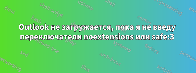Outlook не загружается, пока я не введу переключатели noextensions или safe:3