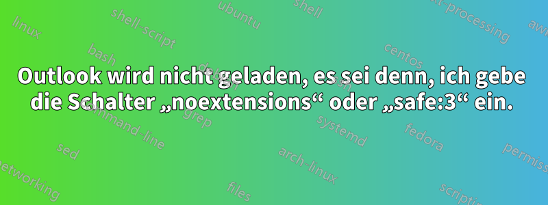 Outlook wird nicht geladen, es sei denn, ich gebe die Schalter „noextensions“ oder „safe:3“ ein.