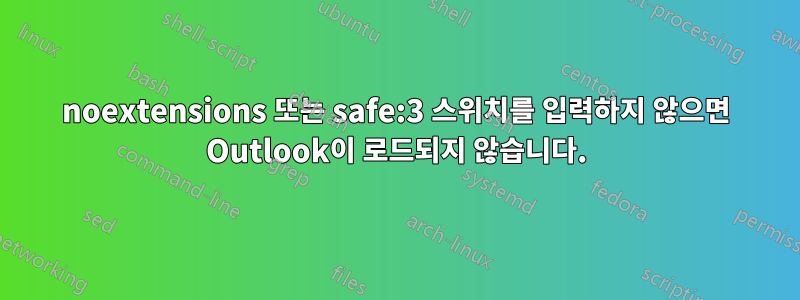 noextensions 또는 safe:3 스위치를 입력하지 않으면 Outlook이 로드되지 않습니다.