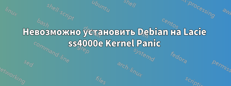 Невозможно установить Debian на Lacie ss4000e Kernel Panic
