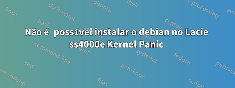 Não é possível instalar o debian no Lacie ss4000e Kernel Panic