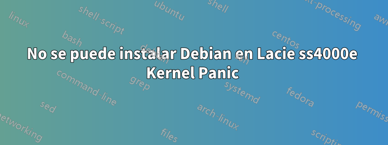 No se puede instalar Debian en Lacie ss4000e Kernel Panic