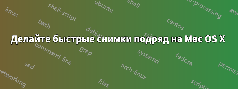 Делайте быстрые снимки подряд на Mac OS X
