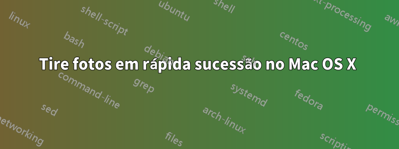 Tire fotos em rápida sucessão no Mac OS X