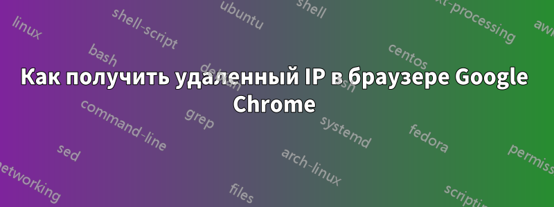 Как получить удаленный IP в браузере Google Chrome