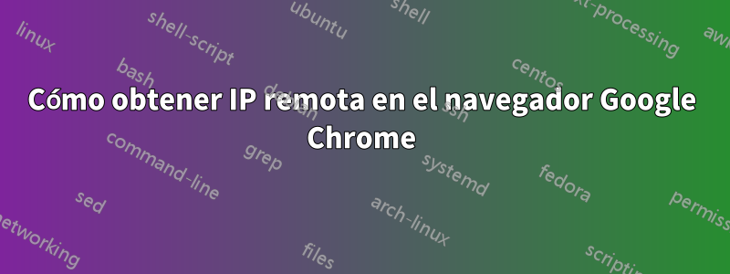 Cómo obtener IP remota en el navegador Google Chrome
