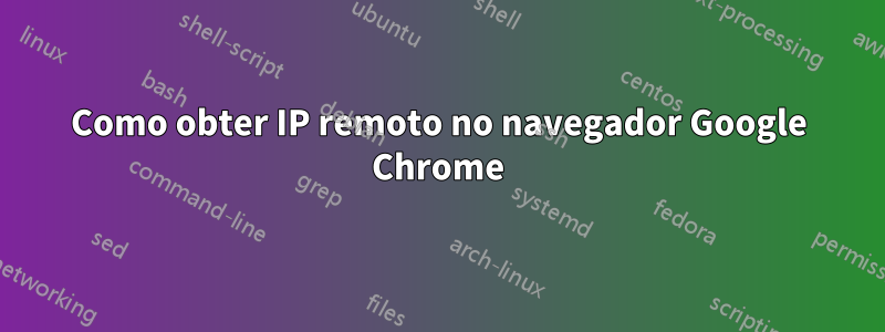 Como obter IP remoto no navegador Google Chrome