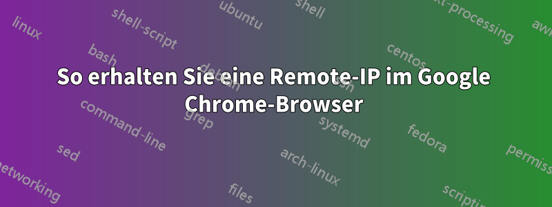 So erhalten Sie eine Remote-IP im Google Chrome-Browser