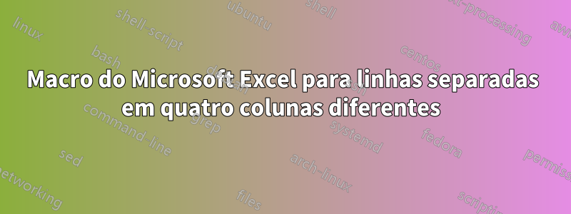 Macro do Microsoft Excel para linhas separadas em quatro colunas diferentes 