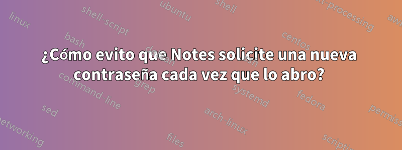 ¿Cómo evito que Notes solicite una nueva contraseña cada vez que lo abro?