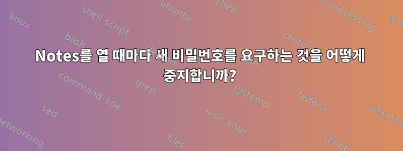 Notes를 열 때마다 새 비밀번호를 요구하는 것을 어떻게 중지합니까?