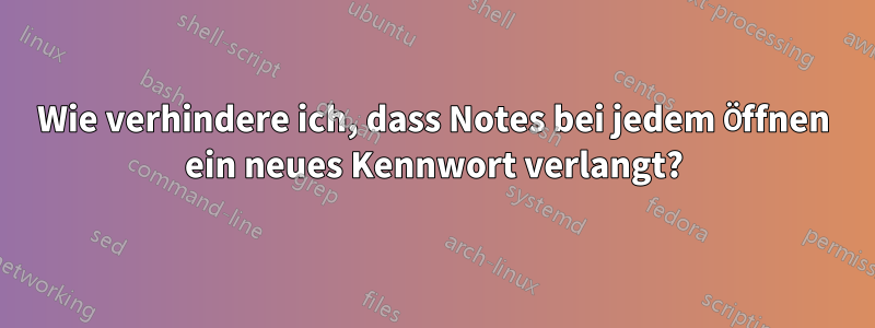 Wie verhindere ich, dass Notes bei jedem Öffnen ein neues Kennwort verlangt?