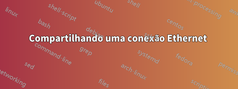 Compartilhando uma conexão Ethernet