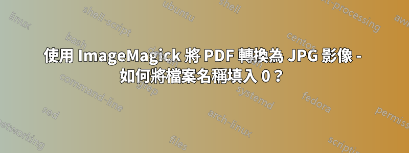 使用 ImageMagick 將 PDF 轉換為 JPG 影像 - 如何將檔案名稱填入 0？