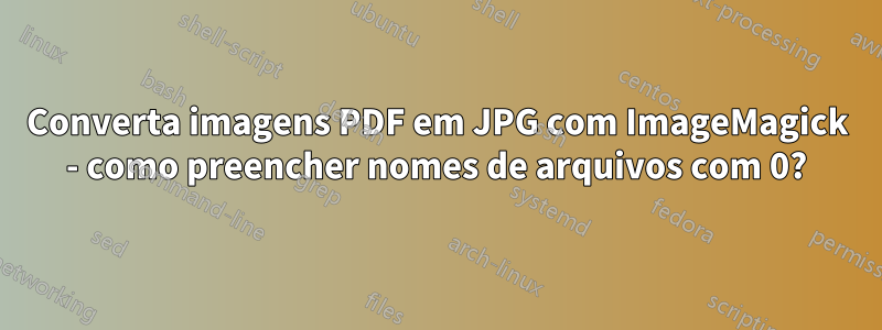 Converta imagens PDF em JPG com ImageMagick - como preencher nomes de arquivos com 0?