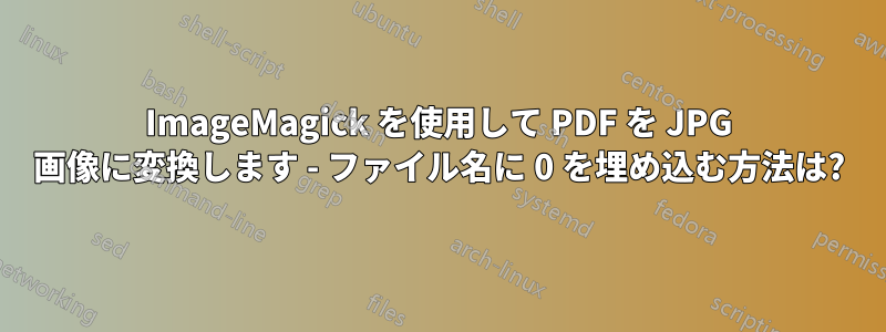 ImageMagick を使用して PDF を JPG 画像に変換します - ファイル名に 0 を埋め込む方法は?