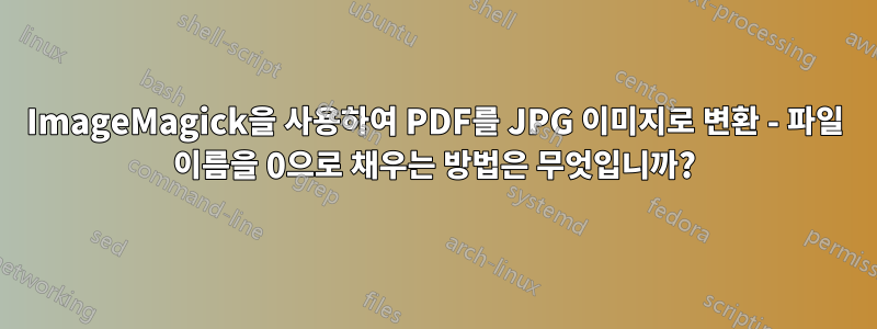 ImageMagick을 사용하여 PDF를 JPG 이미지로 변환 - 파일 이름을 0으로 채우는 방법은 무엇입니까?