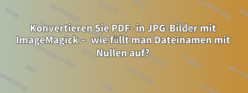 Konvertieren Sie PDF- in JPG-Bilder mit ImageMagick – wie füllt man Dateinamen mit Nullen auf?