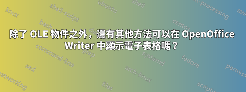 除了 OLE 物件之外，還有其他方法可以在 OpenOffice Writer 中顯示電子表格嗎？