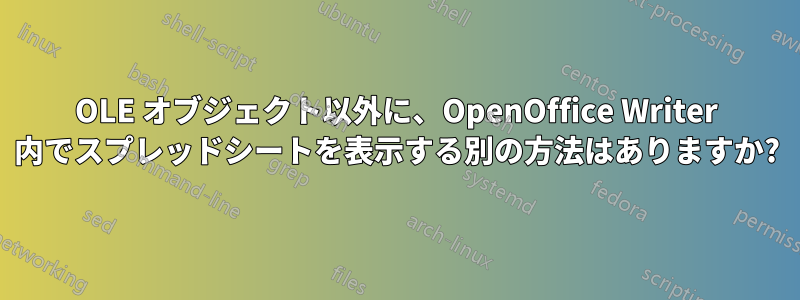 OLE オブジェクト以外に、OpenOffice Writer 内でスプレッドシートを表示する別の方法はありますか?