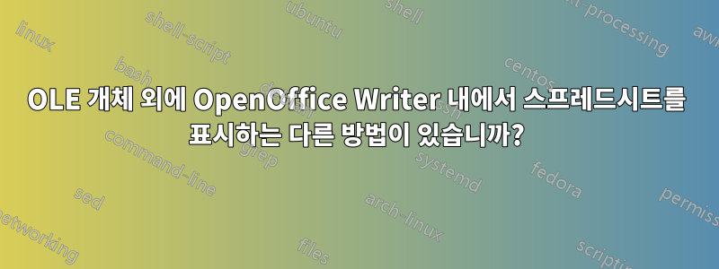 OLE 개체 외에 OpenOffice Writer 내에서 스프레드시트를 표시하는 다른 방법이 있습니까?