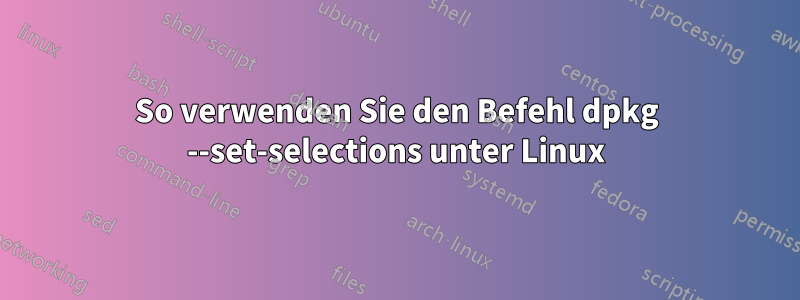 So verwenden Sie den Befehl dpkg --set-selections unter Linux