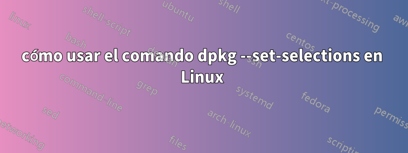 cómo usar el comando dpkg --set-selections en Linux