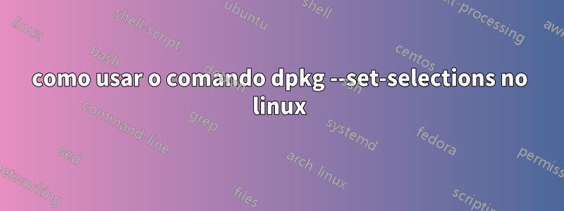 como usar o comando dpkg --set-selections no linux