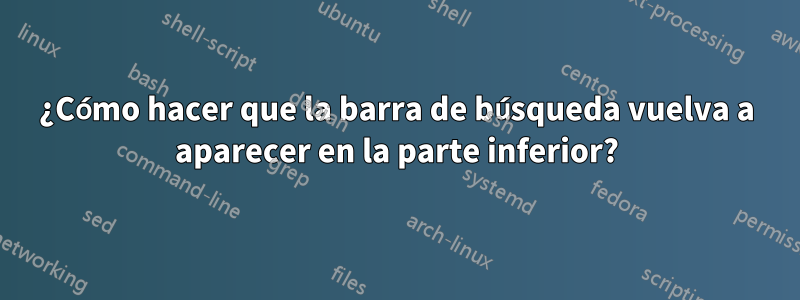 ¿Cómo hacer que la barra de búsqueda vuelva a aparecer en la parte inferior?