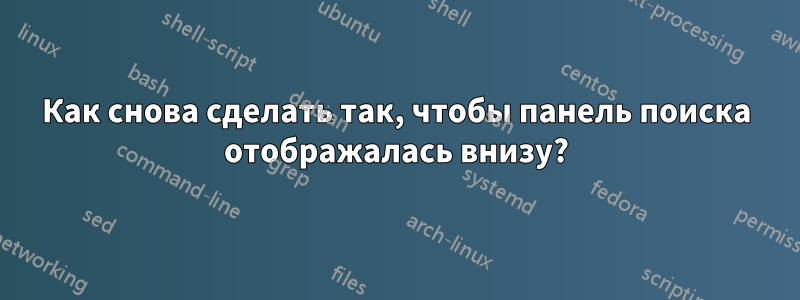 Как снова сделать так, чтобы панель поиска отображалась внизу?