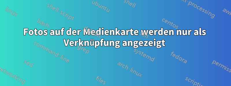 Fotos auf der Medienkarte werden nur als Verknüpfung angezeigt