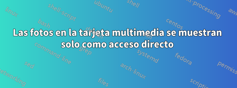 Las fotos en la tarjeta multimedia se muestran solo como acceso directo