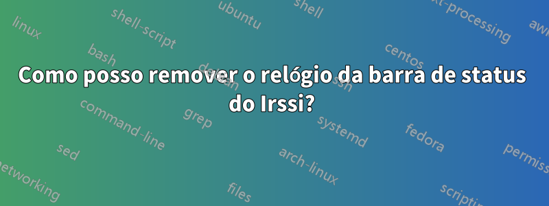 Como posso remover o relógio da barra de status do Irssi?