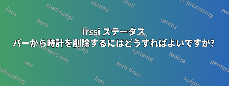 Irssi ステータス バーから時計を削除するにはどうすればよいですか?
