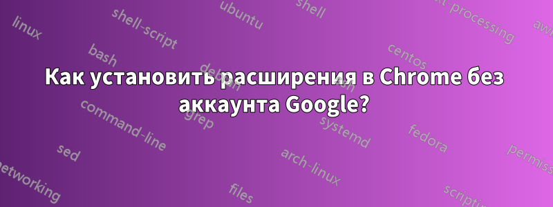Как установить расширения в Chrome без аккаунта Google?